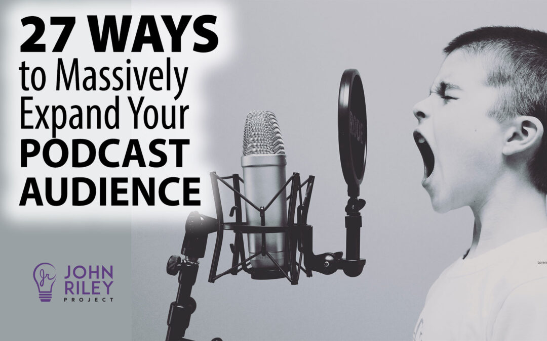 27 Ways to Massively Expand Your Podcast Audience